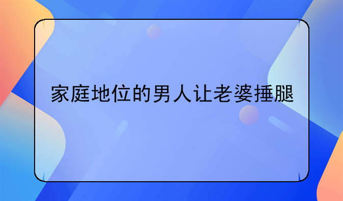 家庭地位的男人让老婆捶腿