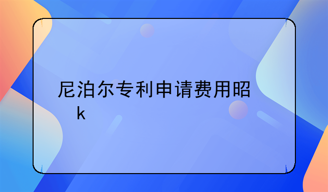 尼泊尔专利申请费用是多少