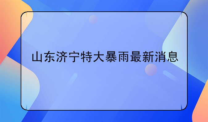 山东济宁特大暴雨最新消息