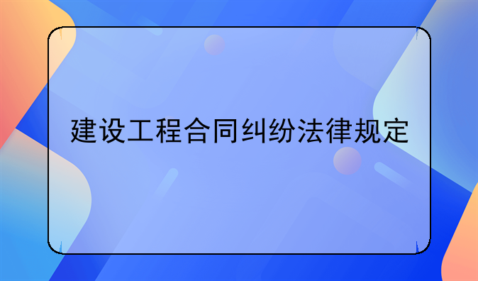 建设工程合同纠纷法律规定