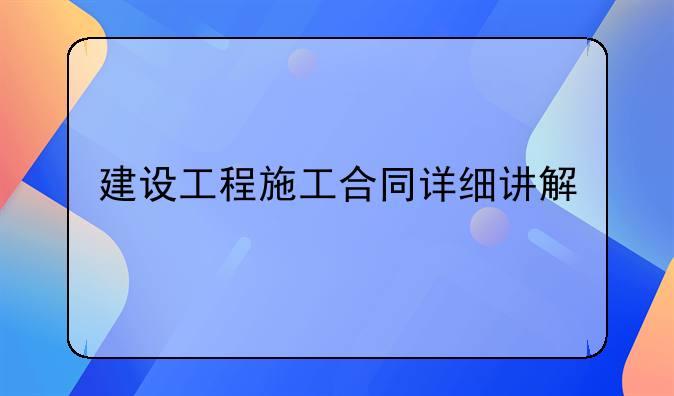 建设工程施工合同详细讲解