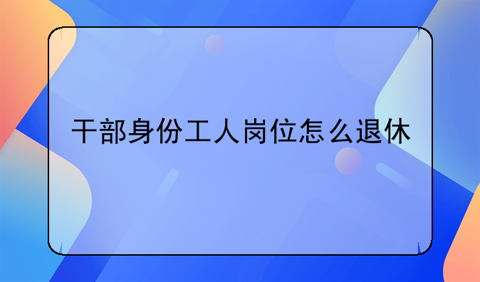 干部身份工人岗位怎么退休