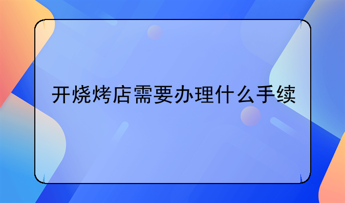 开烧烤店需要办理什么手续