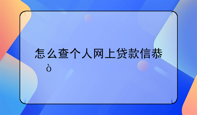 怎么查个人网上贷款信息？