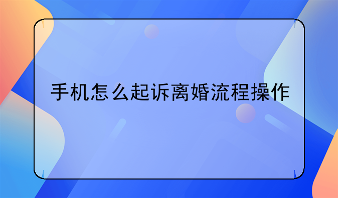 手机怎么起诉离婚流程操作