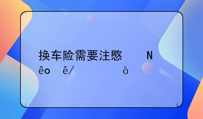 换车险需要注意哪些事项？