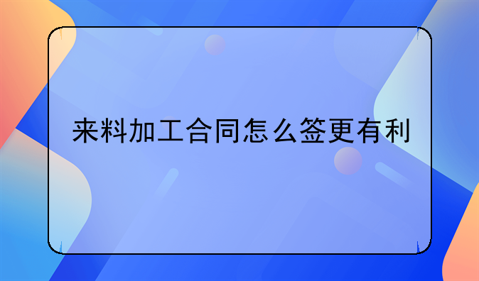 来料加工合同怎么签更有利
