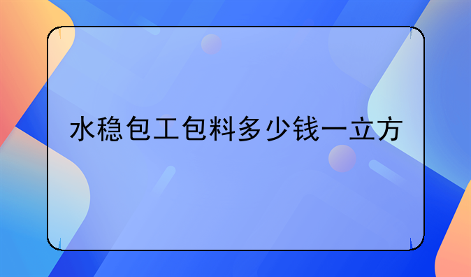 水稳包工包料多少钱一立方