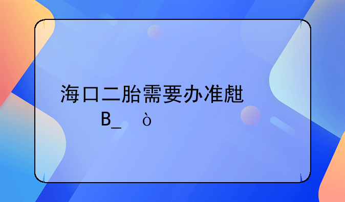 海口二胎需要办准生证吗？