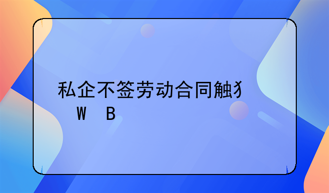 私企不签劳动合同触犯法吗