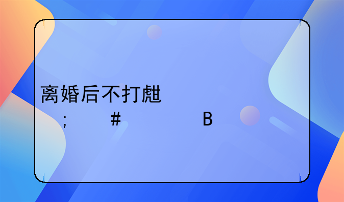 离婚后不打生活费怎么处理
