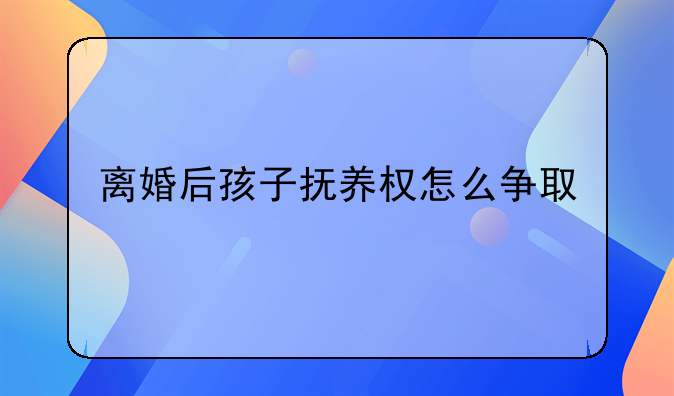 离婚后孩子抚养权怎么争取