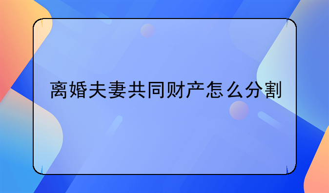 离婚夫妻共同财产怎么分割