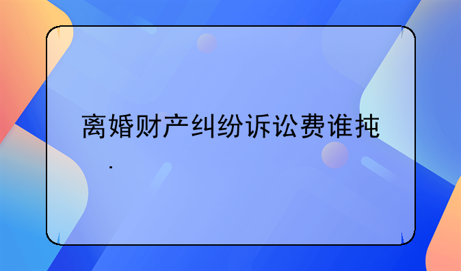 离婚财产纠纷诉讼费谁承担