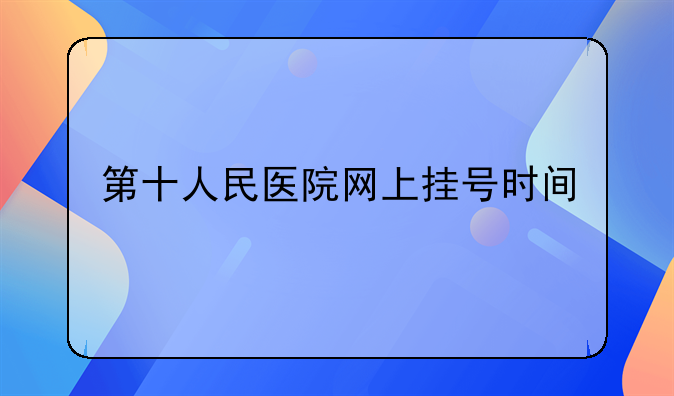 第十人民医院网上挂号时间