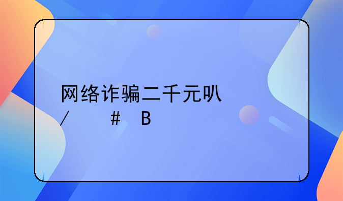 网络诈骗二千元可以立案吗
