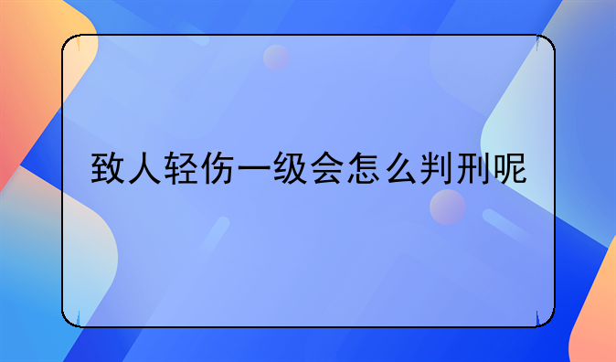 致人轻伤一级会怎么判刑呢