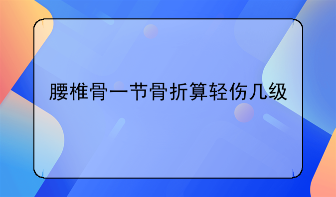 腰椎骨一节骨折算轻伤几级