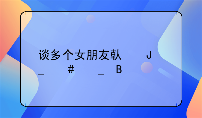 谈多个女朋友借钱算诈骗吗