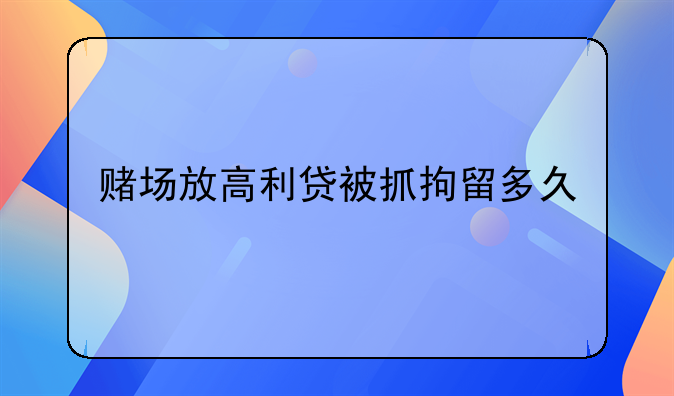 赌场放高利贷被抓拘留多久