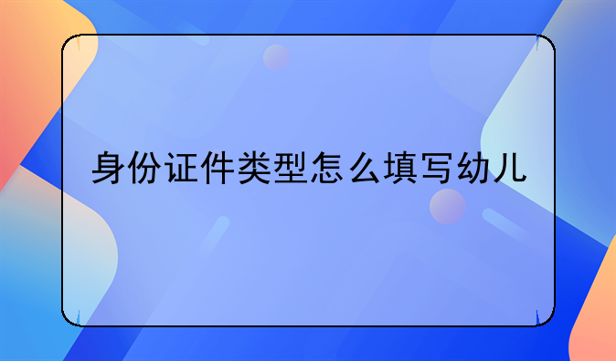 身份证件类型怎么填写幼儿
