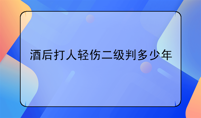 酒后打人轻伤二级判多少年
