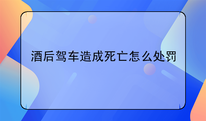 酒后驾车造成死亡怎么处罚