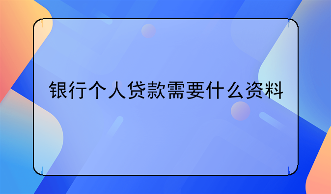 银行个人贷款需要什么资料