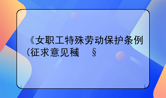《女职工特殊劳动保护条例(征求意见稿)》