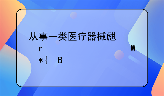 从事一类医疗器械生产,需要如何办理备案?