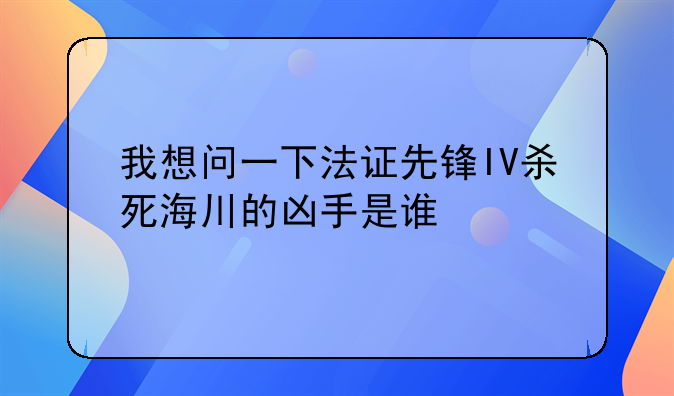 我想问一下法证先锋IV杀死海川的凶手是谁