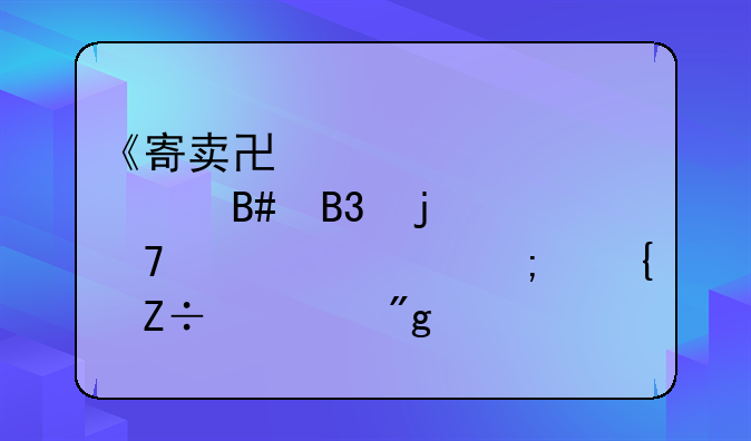 《寄卖协议正规合同的重要性与实施细则》