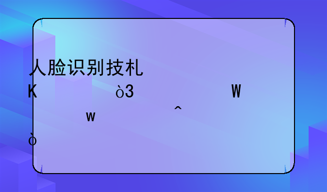 人脸识别技术被冒充，如何确保万无一失？