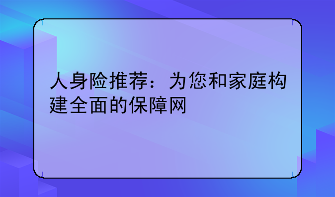 人身险推荐：为您和家庭构建全面的保障网