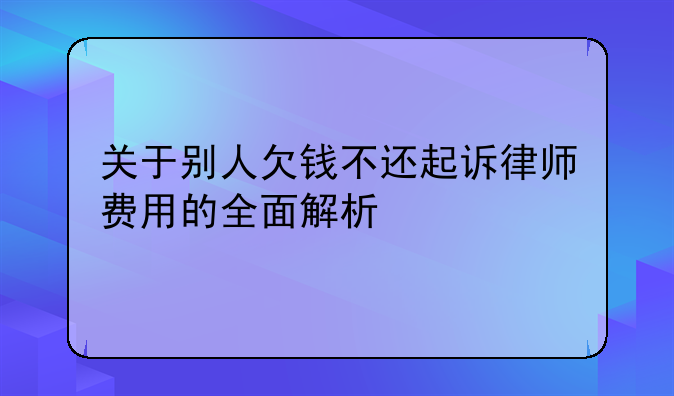 关于别人欠钱不还起诉律师费用的全面解析