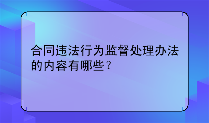 合同违法行为监督处理办法的内容有哪些？