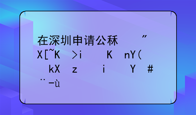 在深圳申请公租房具体条件和流程是怎样的