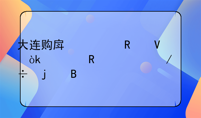 大连购房全攻略：解锁滨海之都的理想居所