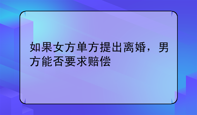 如果女方单方提出离婚，男方能否要求赔偿