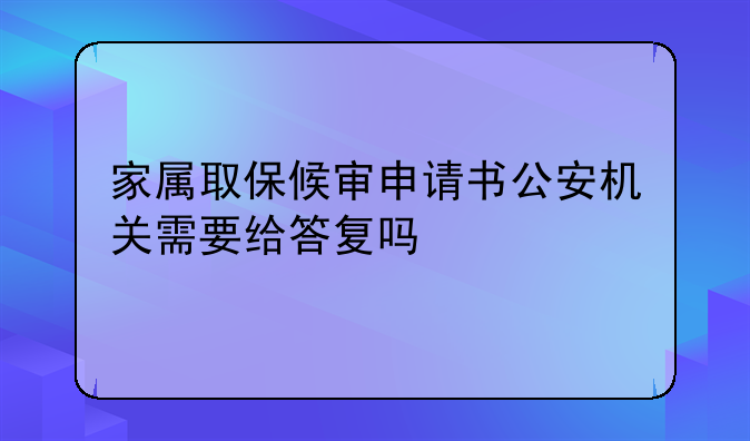 家属取保候审申请书公安机关需要给答复吗