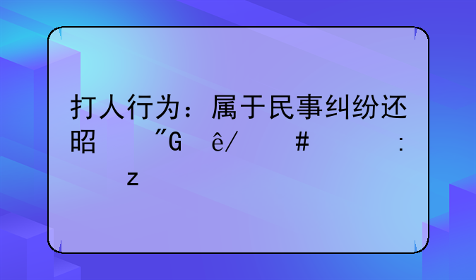 打人行为：属于民事纠纷还是刑事案件探析