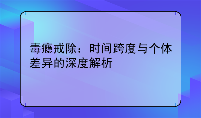 毒瘾戒除：时间跨度与个体差异的深度解析