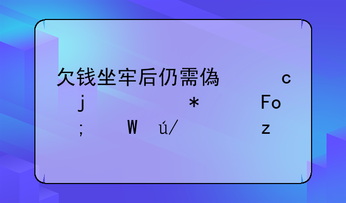 欠钱坐牢后仍需偿还的债务纠葛与法律解析