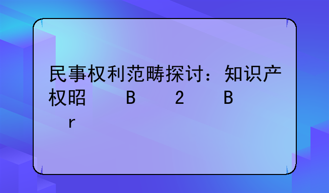 民事权利范畴探讨：知识产权是否包含在内