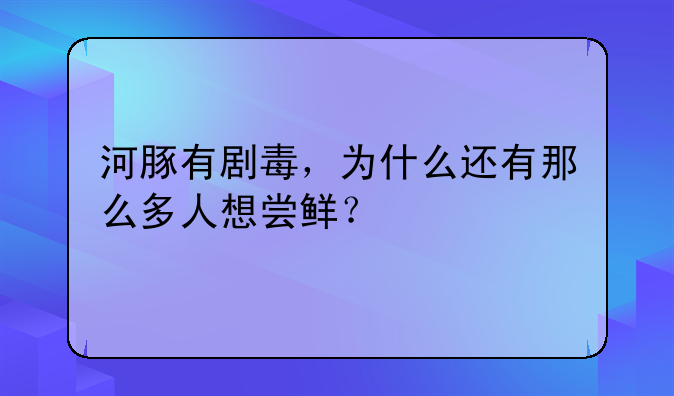 河豚有剧毒，为什么还有那么多人想尝鲜？