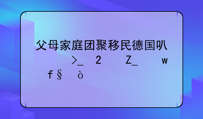父母家庭团聚移民德国可以享受医疗保险？