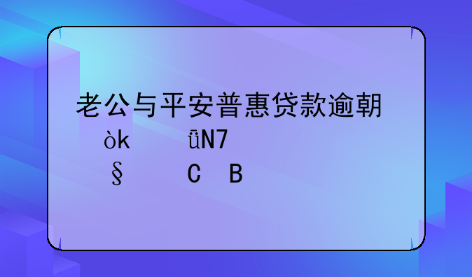 老公与平安普惠贷款逾期会影响老婆孩子吗