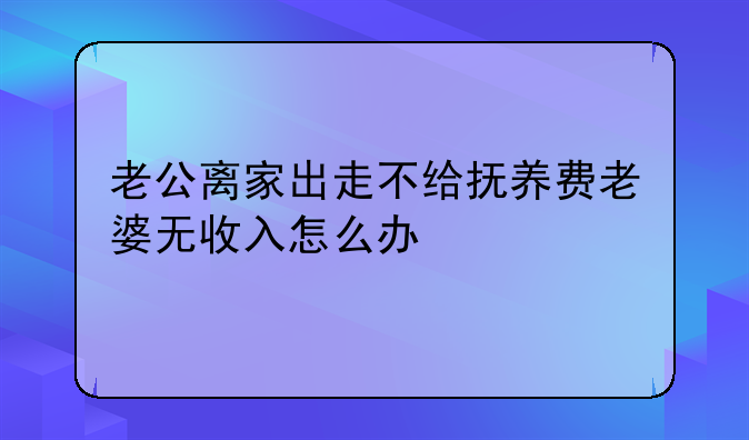 老公离家出走不给抚养费老婆无收入怎么办