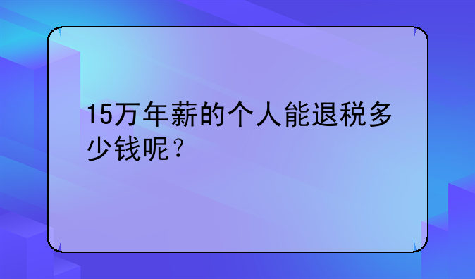 15万年薪的个人能退税多少钱呢？