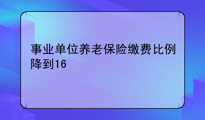 事业单位养老保险缴费比例降到16
